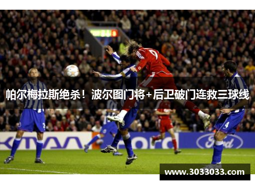 帕尔梅拉斯绝杀！波尔图门将+后卫破门连救三球线